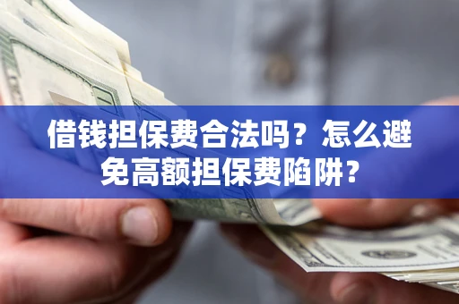 北京借钱担保费合法吗？怎么避免高额担保费陷阱？