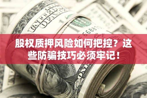 北京股权质押风险如何把控？这些防骗技巧必须牢记！