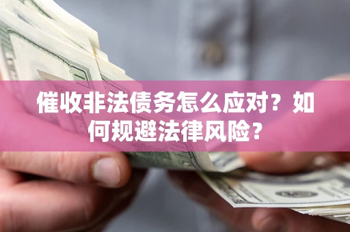 北京催收非法债务怎么应对？如何规避法律风险？