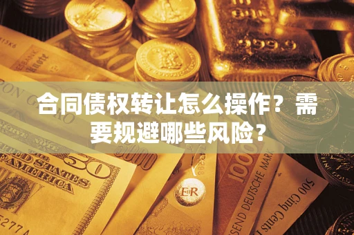 北京合同债权转让怎么操作？需要规避哪些风险？
