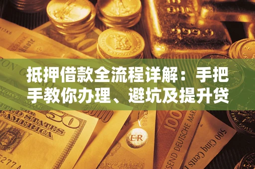 北京抵押借款全流程详解：手把手教你办理、避坑及提升贷款额度