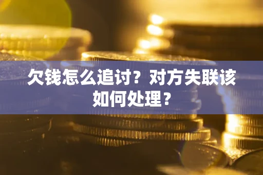 北京欠钱怎么追讨？对方失联该如何处理？