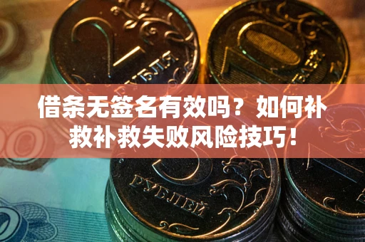 北京借条无签名有效吗？如何补救补救失败风险技巧！
