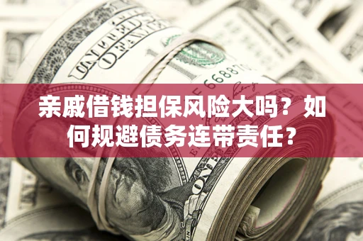 北京亲戚借钱担保风险大吗？如何规避债务连带责任？